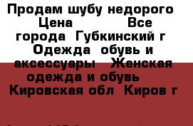 Продам шубу недорого › Цена ­ 8 000 - Все города, Губкинский г. Одежда, обувь и аксессуары » Женская одежда и обувь   . Кировская обл.,Киров г.